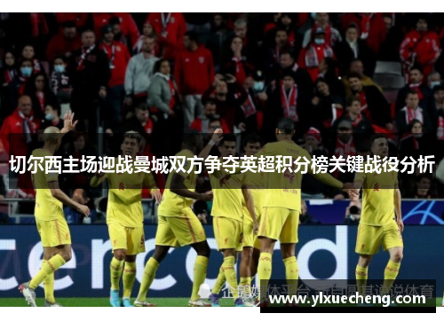 切尔西主场迎战曼城双方争夺英超积分榜关键战役分析